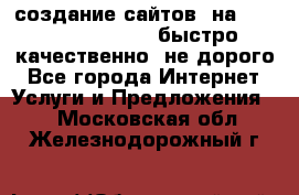 создание сайтов  на joomla, wordpress . быстро ,качественно ,не дорого - Все города Интернет » Услуги и Предложения   . Московская обл.,Железнодорожный г.